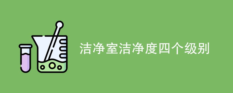 洁净室洁净度四个级别是什么