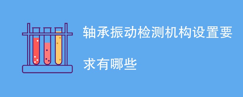 轴承振动检测机构设置要求有哪些