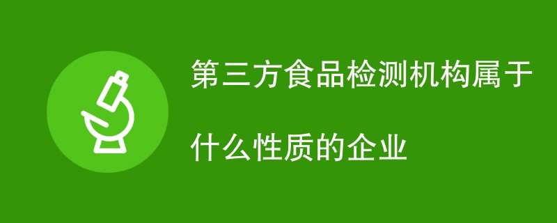 第三方食品检测机构属于什么性质的企业