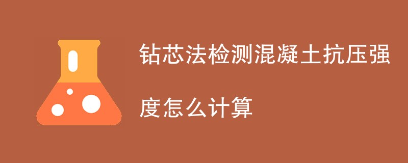 钻芯法检测混凝土抗压强度怎么计算