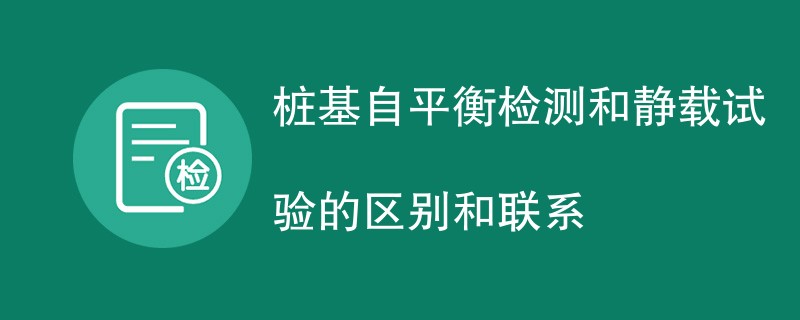 桩基自平衡检测和静载试验的区别和联系