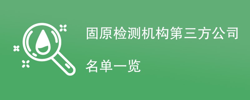 固原检测机构第三方公司名单一览