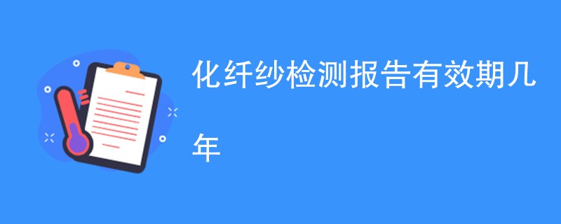 化纤纱检测报告有效期几年