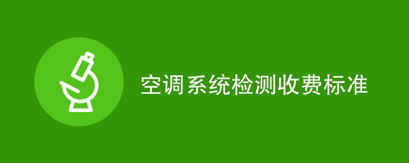 空调系统检测收费标准（附费用明细表）