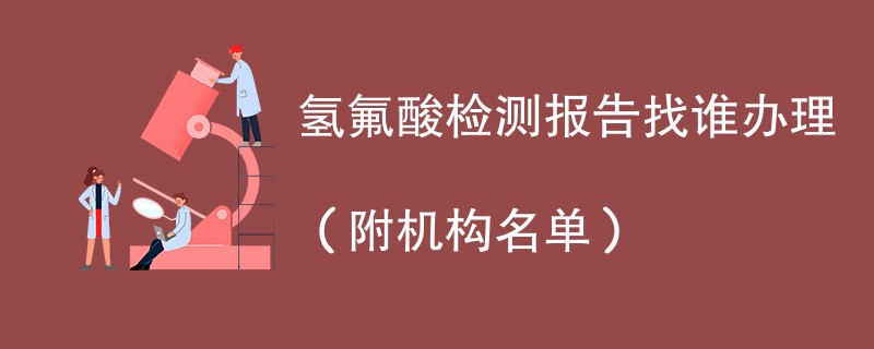 氢氟酸检测报告找谁办理（附机构名单）