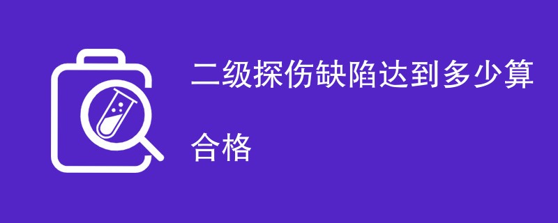 二级探伤缺陷达到多少算合格