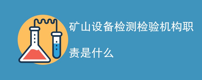 矿山设备检测检验机构职责是什么