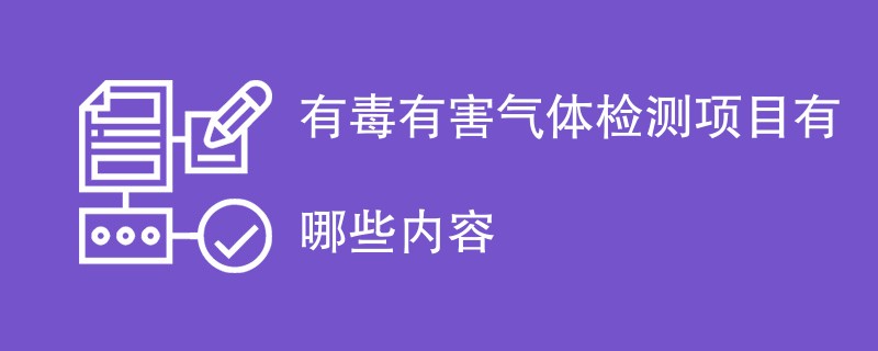 有毒有害气体检测项目有哪些内容