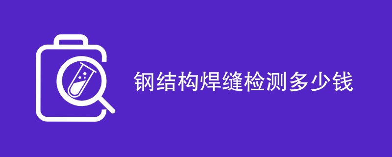 钢结构焊缝检测多少钱（附内容介绍）