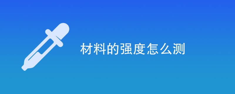 材料的强度怎么测（最新方法一览）