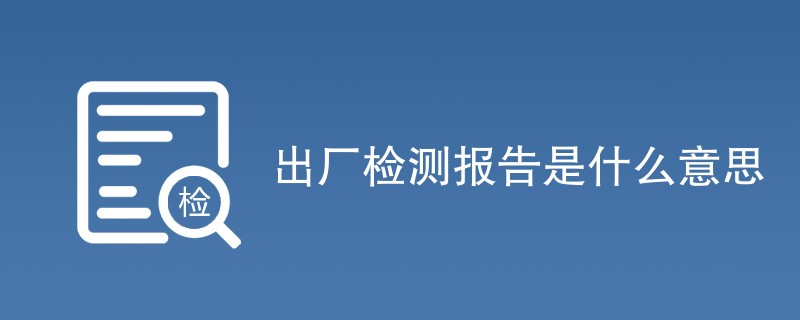 出厂检测报告是什么意思