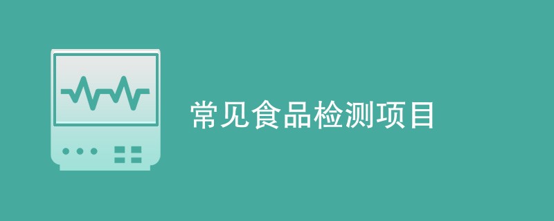 常见食品检测项目（最新汇总）