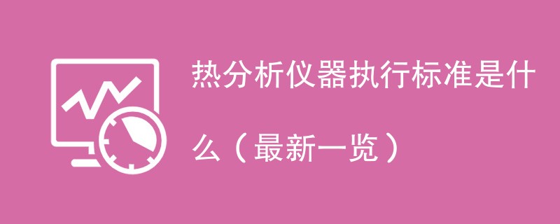 热分析仪器执行标准是什么（最新一览）