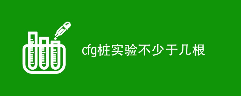 cfg桩实验不少于几根（标准要求介绍）