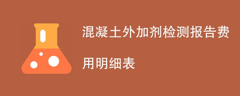 混凝土外加剂检测报告费用明细表