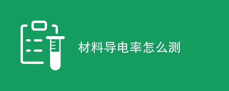 材料导电率怎么测（最新方法一览）