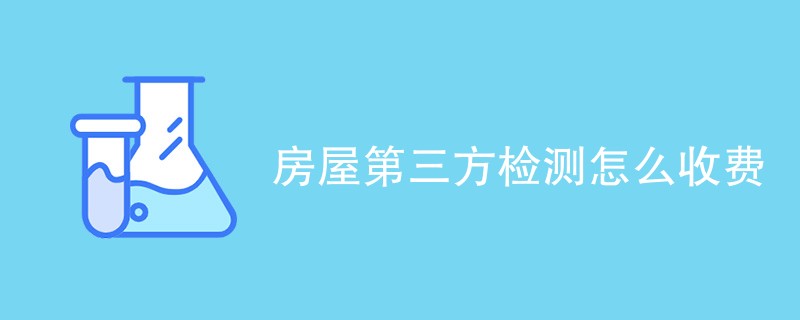 房屋第三方检测怎么收费（收费标准详解）