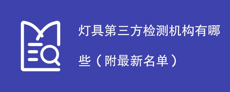 灯具第三方检测机构有哪些（附最新名单）