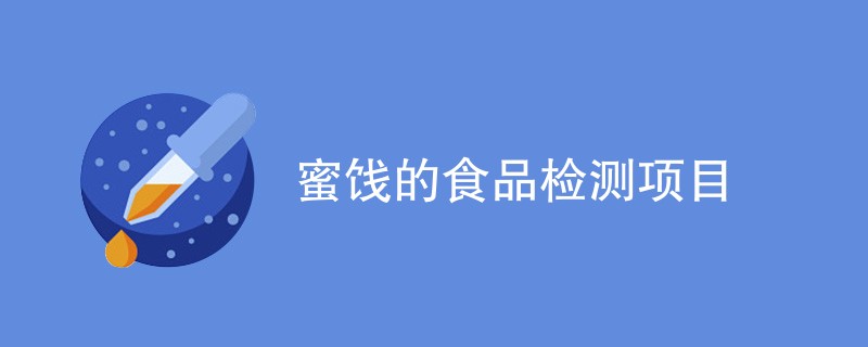 蜜饯的食品检测项目（最新项目汇总）