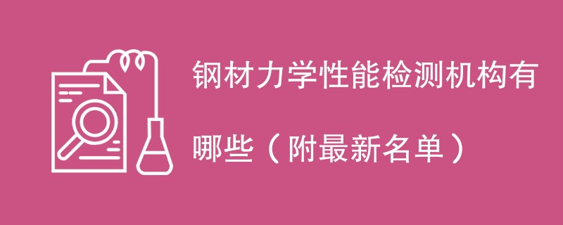 钢材力学性能检测机构有哪些（附最新名单）