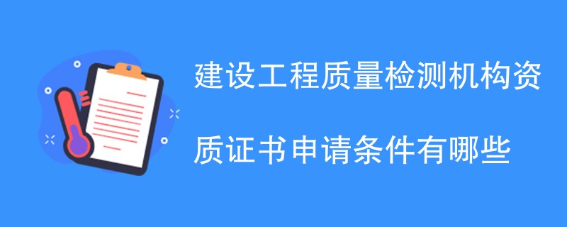 建设工程质量检测机构资质证书申请条件有哪些