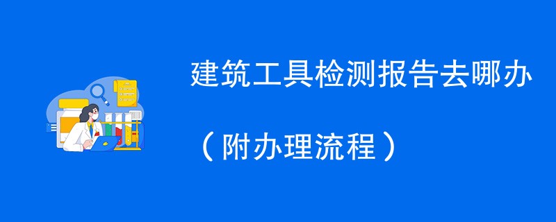 建筑工具检测报告去哪办（附办理流程）