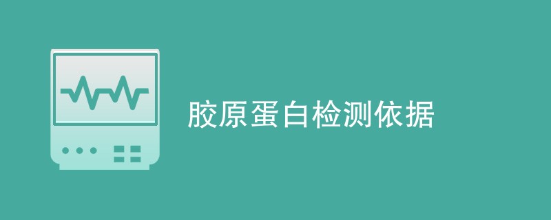 胶原蛋白检测依据（最新汇总）