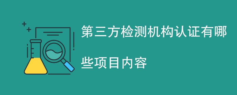 第三方检测机构认证有哪些项目内容