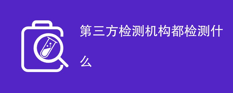 第三方检测机构都检测什么