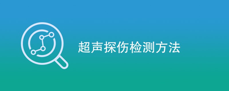 超声探伤检测方法有哪些（附方法介绍）