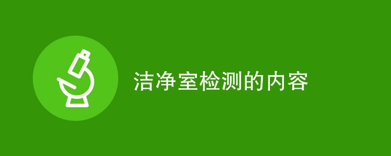 洁净室检测的内容（最新内容汇总）