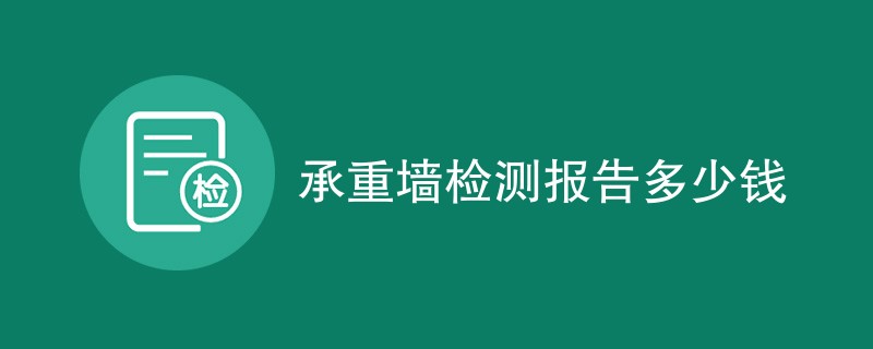 承重墙检测报告多少钱（费用标准明细）