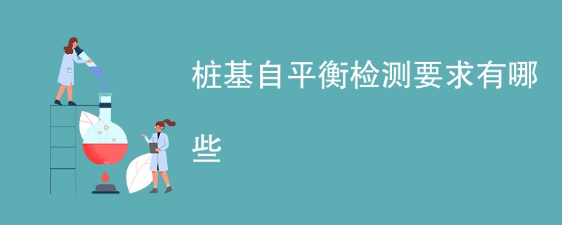 桩基自平衡检测要求有哪些（附详细介绍）