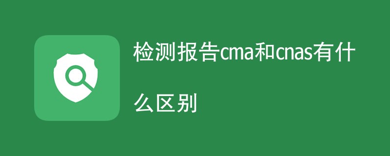 检测报告cma和cnas有什么区别