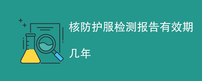 核防护服检测报告有效期几年