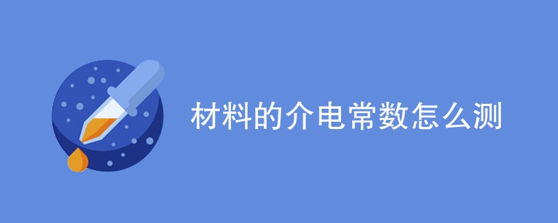 材料的介电常数怎么测（测试方法介绍）