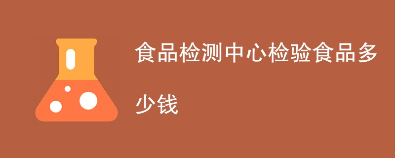 食品检测中心检验食品多少钱