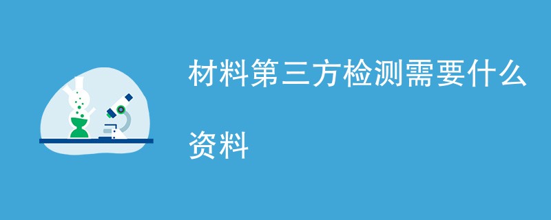 材料第三方检测需要什么资料