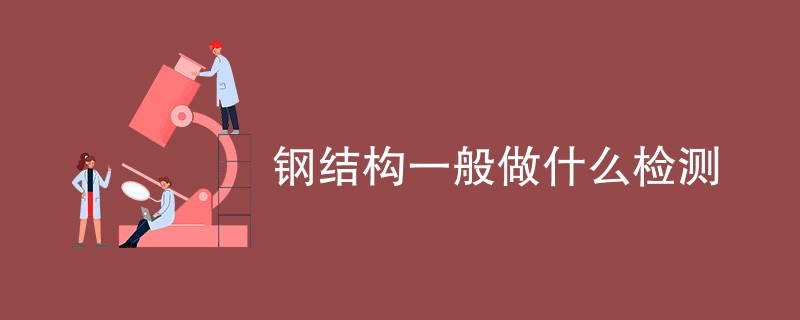 钢结构一般做什么检测（附最新检测项目）