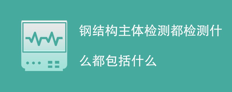 钢结构主体检测都检测什么都包括什么