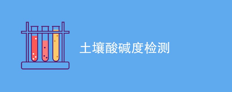 土壤酸碱度检测方法是什么（最新方法汇总）