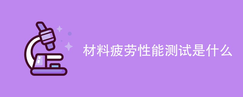 材料疲劳性能测试是什么