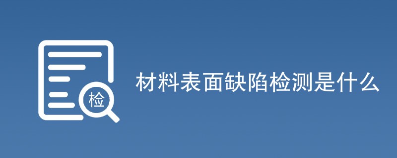 材料表面缺陷检测是什么