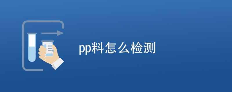 pp料怎么检测（最新方法一览）