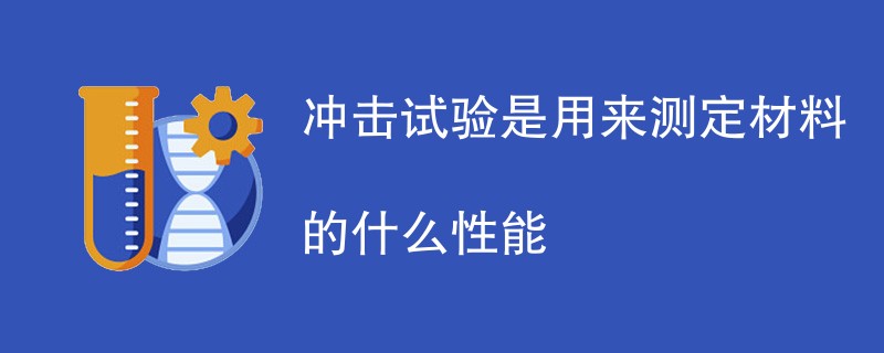 冲击试验是用来测定材料的什么性能