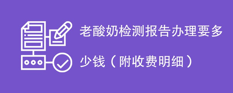 老酸奶检测报告办理要多少钱（附收费明细）