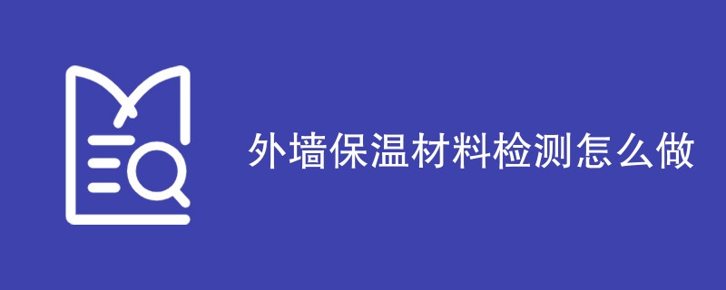 外墙保温材料检测怎么做（方法流程详解）