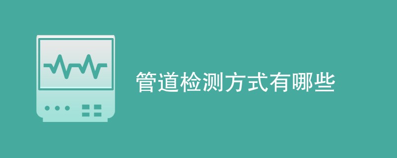 管道检测方式有哪些（处理方法步骤）