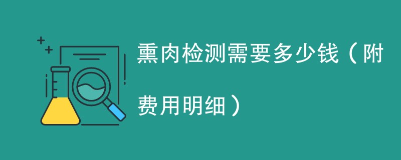 熏肉检测需要多少钱（附费用明细）