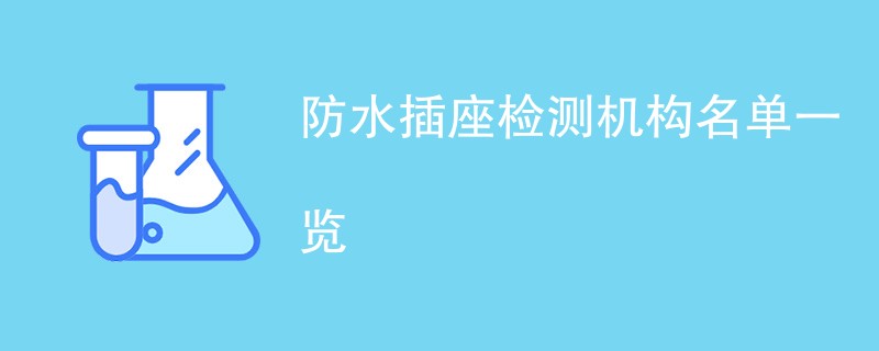 防水插座检测机构名单一览